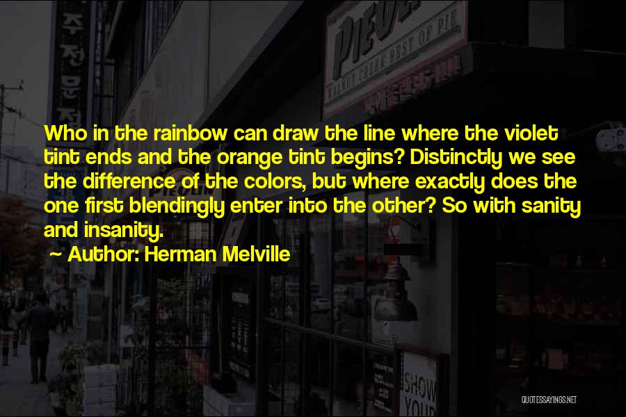 Herman Melville Quotes: Who In The Rainbow Can Draw The Line Where The Violet Tint Ends And The Orange Tint Begins? Distinctly We