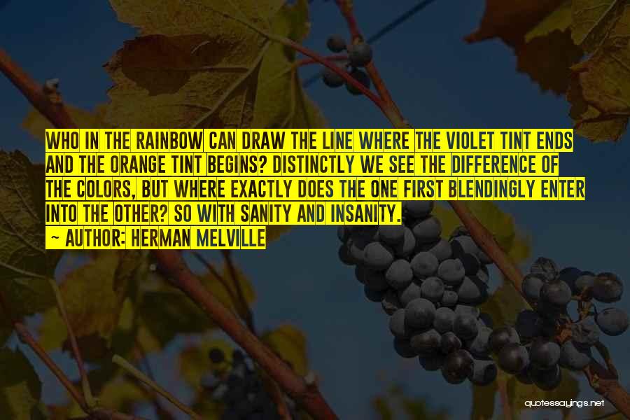 Herman Melville Quotes: Who In The Rainbow Can Draw The Line Where The Violet Tint Ends And The Orange Tint Begins? Distinctly We