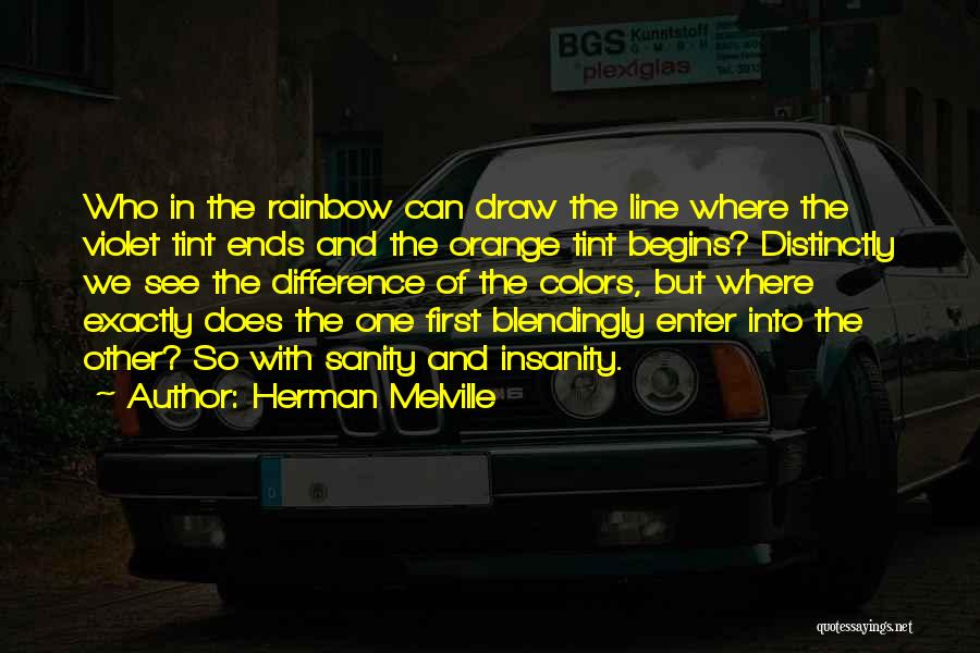 Herman Melville Quotes: Who In The Rainbow Can Draw The Line Where The Violet Tint Ends And The Orange Tint Begins? Distinctly We