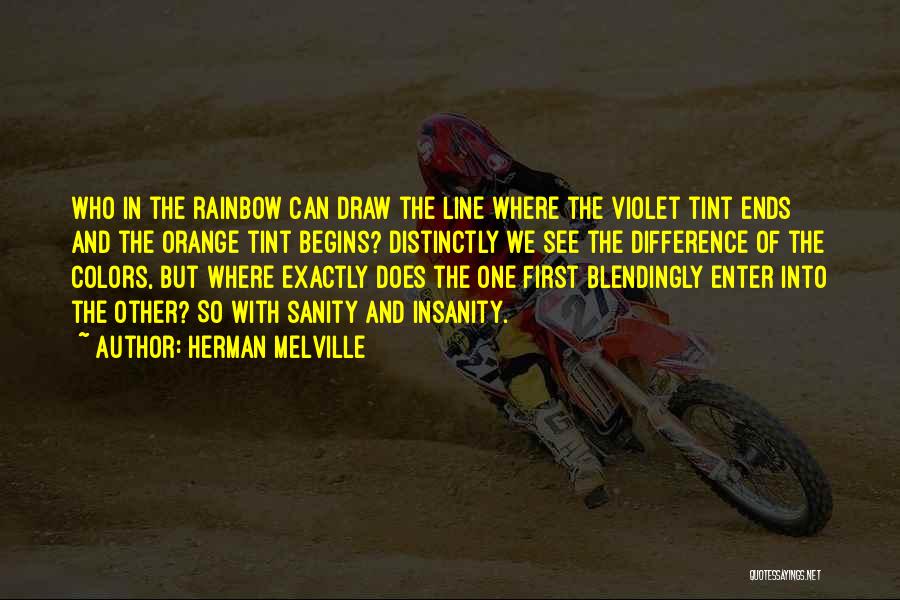 Herman Melville Quotes: Who In The Rainbow Can Draw The Line Where The Violet Tint Ends And The Orange Tint Begins? Distinctly We