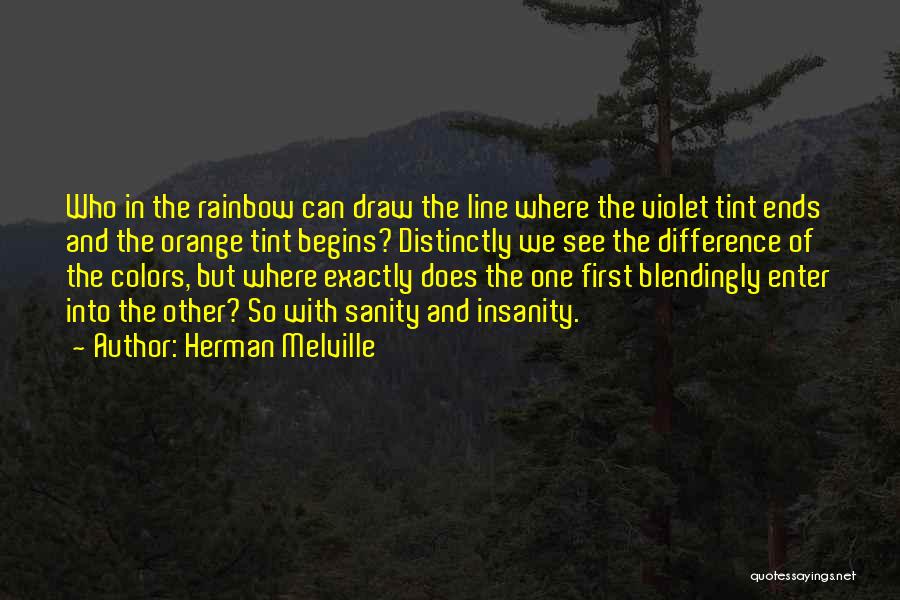 Herman Melville Quotes: Who In The Rainbow Can Draw The Line Where The Violet Tint Ends And The Orange Tint Begins? Distinctly We