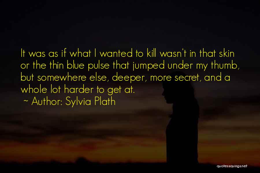 Sylvia Plath Quotes: It Was As If What I Wanted To Kill Wasn't In That Skin Or The Thin Blue Pulse That Jumped