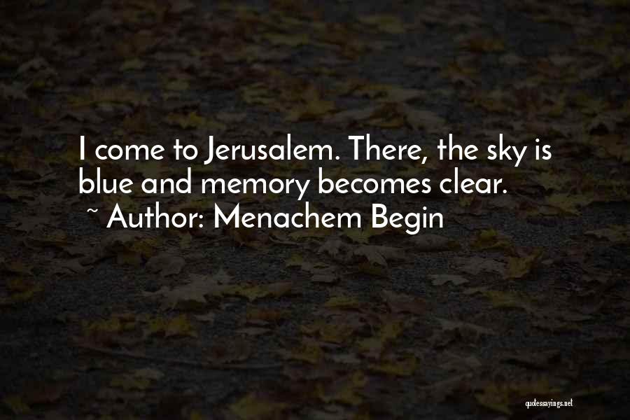 Menachem Begin Quotes: I Come To Jerusalem. There, The Sky Is Blue And Memory Becomes Clear.