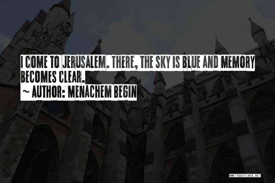 Menachem Begin Quotes: I Come To Jerusalem. There, The Sky Is Blue And Memory Becomes Clear.