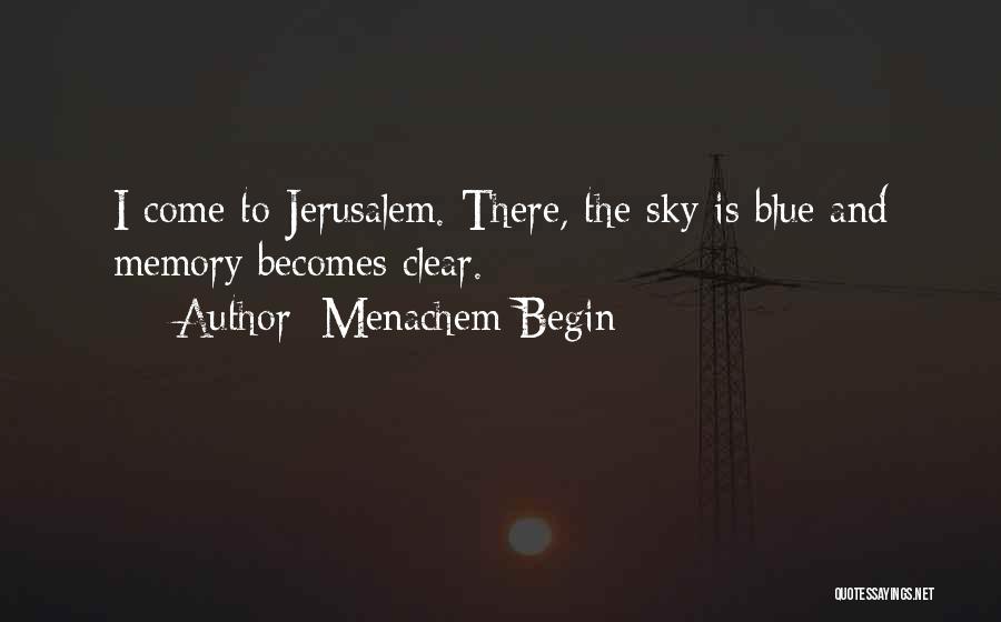 Menachem Begin Quotes: I Come To Jerusalem. There, The Sky Is Blue And Memory Becomes Clear.