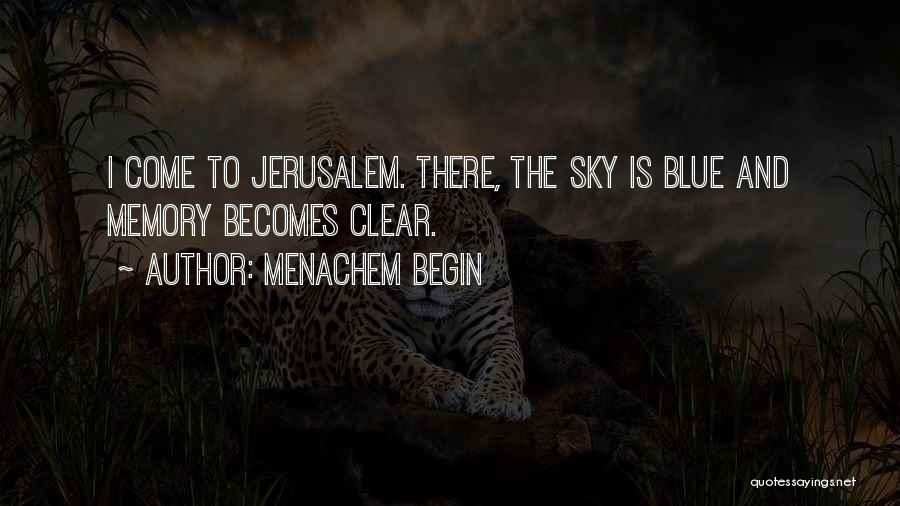 Menachem Begin Quotes: I Come To Jerusalem. There, The Sky Is Blue And Memory Becomes Clear.