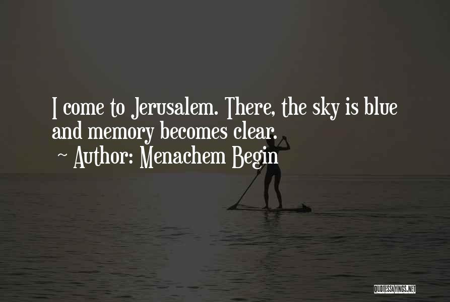 Menachem Begin Quotes: I Come To Jerusalem. There, The Sky Is Blue And Memory Becomes Clear.