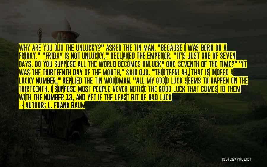 L. Frank Baum Quotes: Why Are You Ojo The Unlucky? Asked The Tin Man. Because I Was Born On A Friday. Friday Is Not