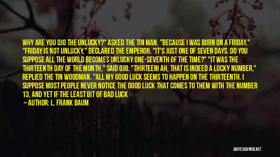 L. Frank Baum Quotes: Why Are You Ojo The Unlucky? Asked The Tin Man. Because I Was Born On A Friday. Friday Is Not