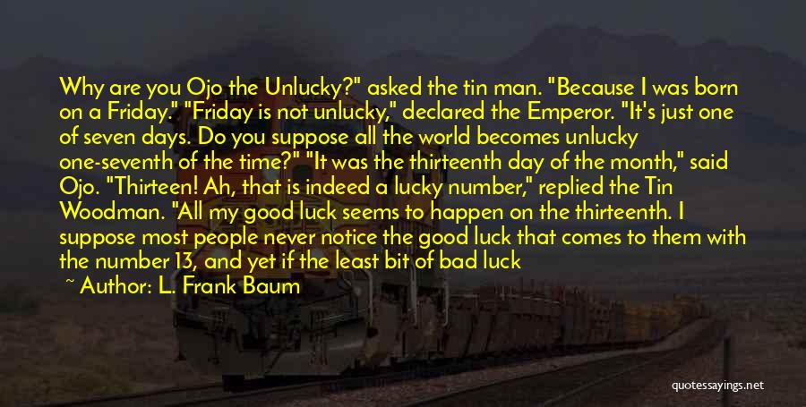 L. Frank Baum Quotes: Why Are You Ojo The Unlucky? Asked The Tin Man. Because I Was Born On A Friday. Friday Is Not