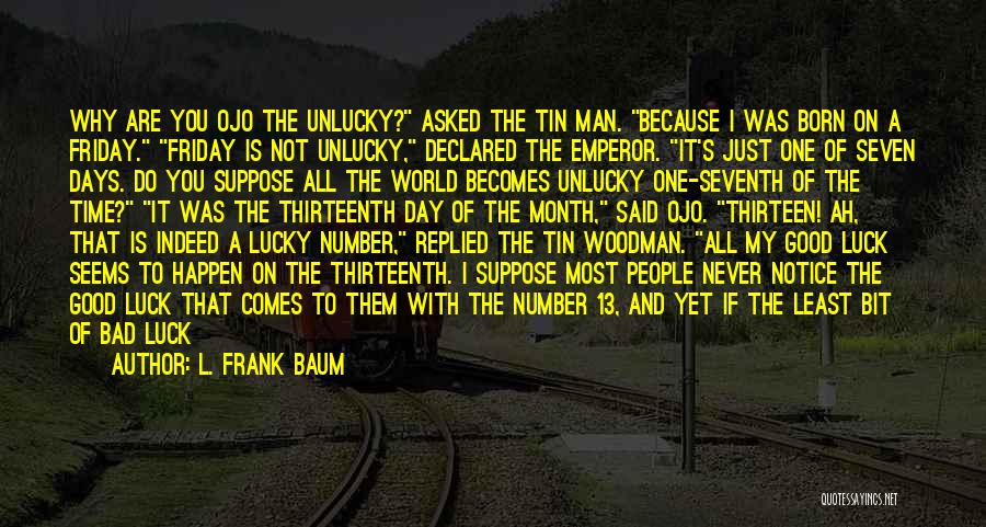 L. Frank Baum Quotes: Why Are You Ojo The Unlucky? Asked The Tin Man. Because I Was Born On A Friday. Friday Is Not