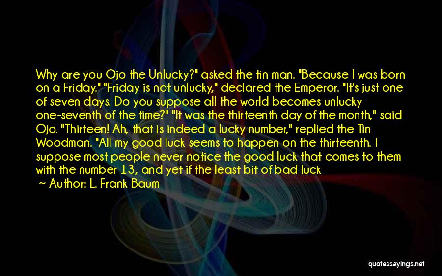 L. Frank Baum Quotes: Why Are You Ojo The Unlucky? Asked The Tin Man. Because I Was Born On A Friday. Friday Is Not