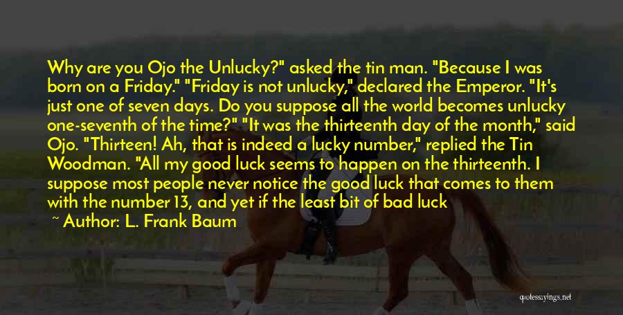 L. Frank Baum Quotes: Why Are You Ojo The Unlucky? Asked The Tin Man. Because I Was Born On A Friday. Friday Is Not