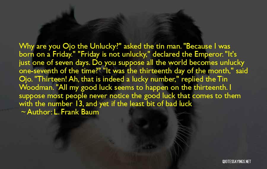 L. Frank Baum Quotes: Why Are You Ojo The Unlucky? Asked The Tin Man. Because I Was Born On A Friday. Friday Is Not