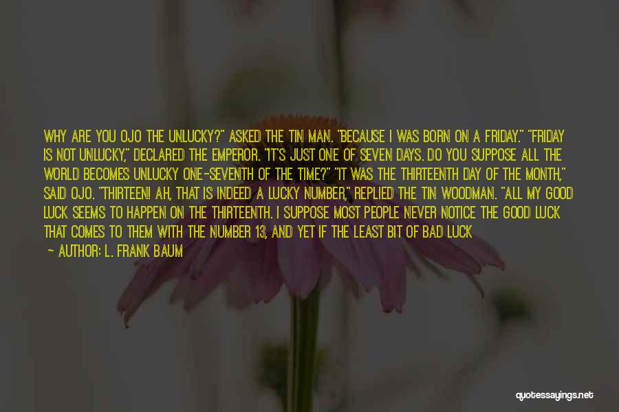 L. Frank Baum Quotes: Why Are You Ojo The Unlucky? Asked The Tin Man. Because I Was Born On A Friday. Friday Is Not