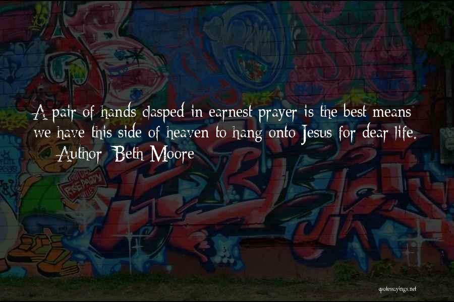 Beth Moore Quotes: A Pair Of Hands Clasped In Earnest Prayer Is The Best Means We Have This Side Of Heaven To Hang