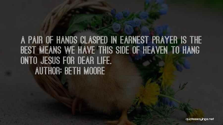Beth Moore Quotes: A Pair Of Hands Clasped In Earnest Prayer Is The Best Means We Have This Side Of Heaven To Hang