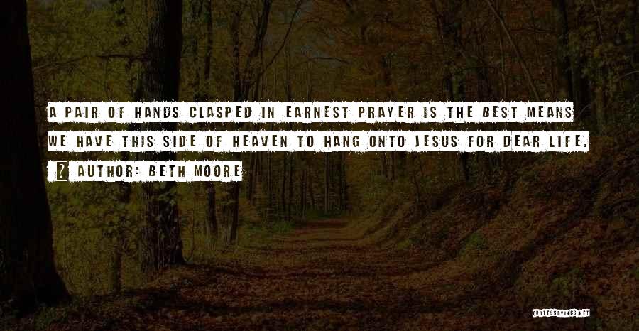 Beth Moore Quotes: A Pair Of Hands Clasped In Earnest Prayer Is The Best Means We Have This Side Of Heaven To Hang