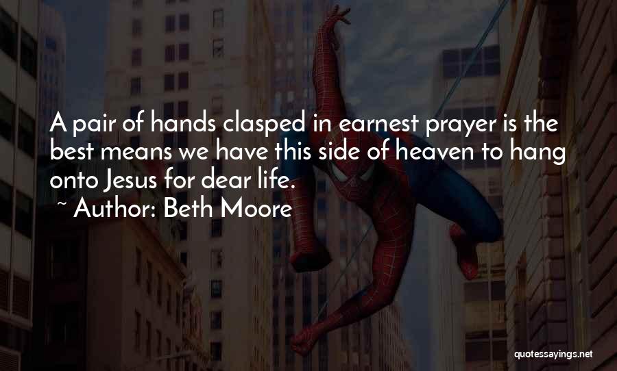 Beth Moore Quotes: A Pair Of Hands Clasped In Earnest Prayer Is The Best Means We Have This Side Of Heaven To Hang