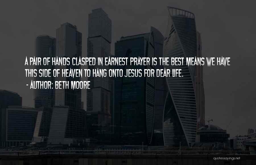 Beth Moore Quotes: A Pair Of Hands Clasped In Earnest Prayer Is The Best Means We Have This Side Of Heaven To Hang