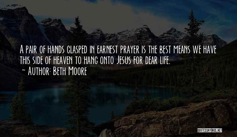 Beth Moore Quotes: A Pair Of Hands Clasped In Earnest Prayer Is The Best Means We Have This Side Of Heaven To Hang