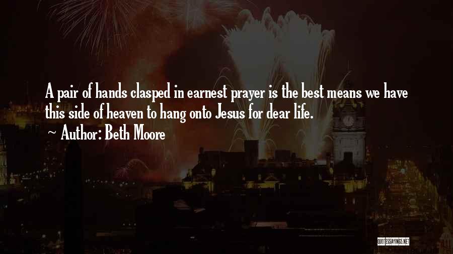 Beth Moore Quotes: A Pair Of Hands Clasped In Earnest Prayer Is The Best Means We Have This Side Of Heaven To Hang