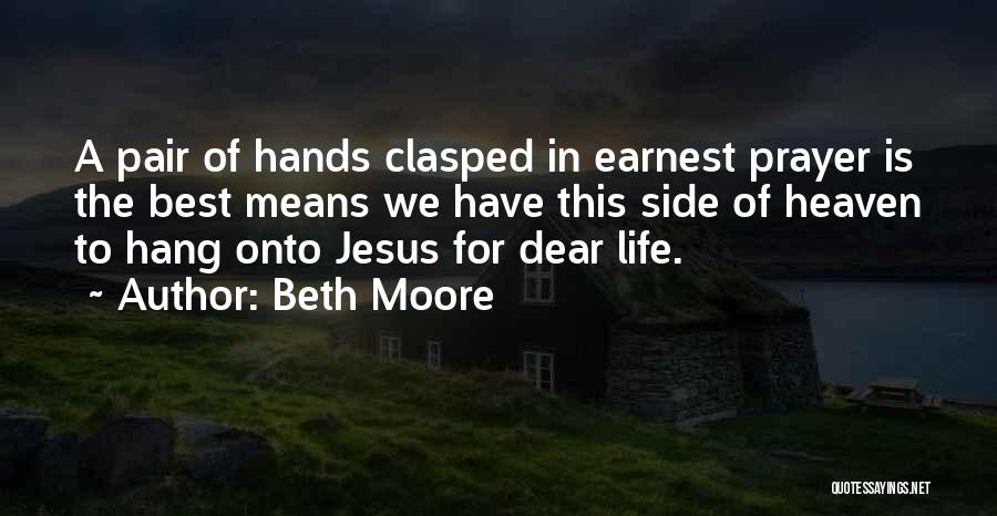 Beth Moore Quotes: A Pair Of Hands Clasped In Earnest Prayer Is The Best Means We Have This Side Of Heaven To Hang