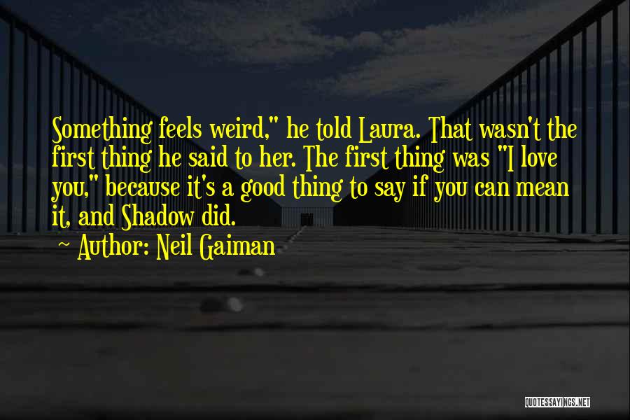 Neil Gaiman Quotes: Something Feels Weird, He Told Laura. That Wasn't The First Thing He Said To Her. The First Thing Was I