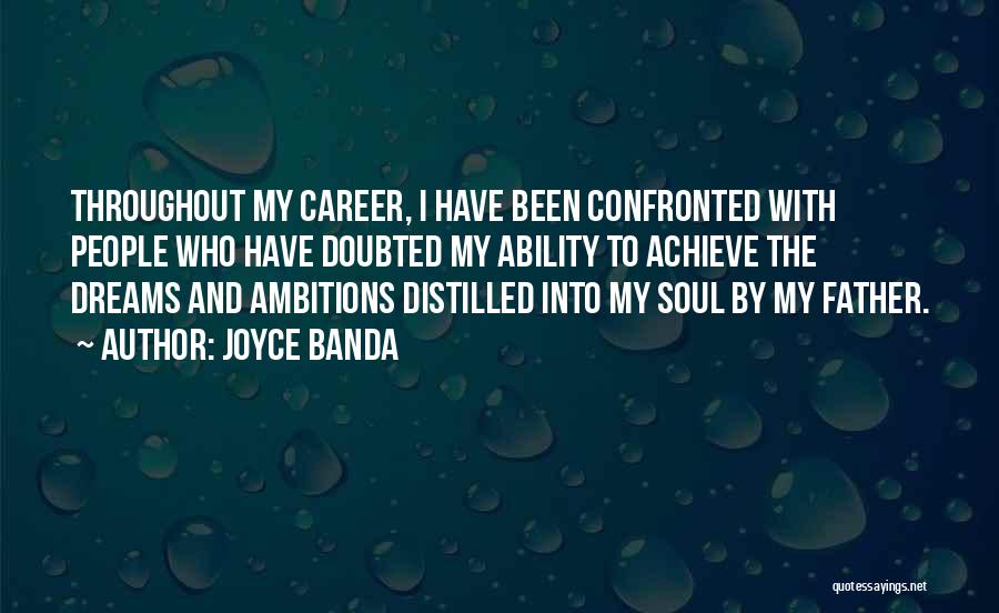 Joyce Banda Quotes: Throughout My Career, I Have Been Confronted With People Who Have Doubted My Ability To Achieve The Dreams And Ambitions