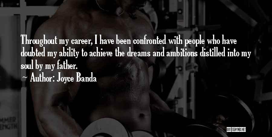 Joyce Banda Quotes: Throughout My Career, I Have Been Confronted With People Who Have Doubted My Ability To Achieve The Dreams And Ambitions