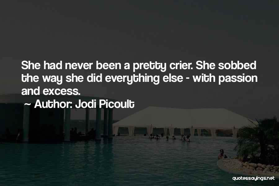Jodi Picoult Quotes: She Had Never Been A Pretty Crier. She Sobbed The Way She Did Everything Else - With Passion And Excess.