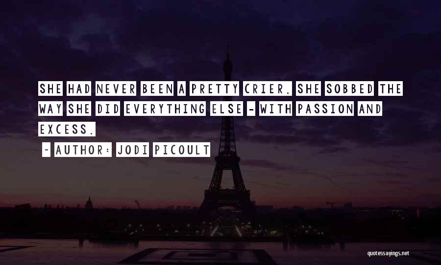 Jodi Picoult Quotes: She Had Never Been A Pretty Crier. She Sobbed The Way She Did Everything Else - With Passion And Excess.