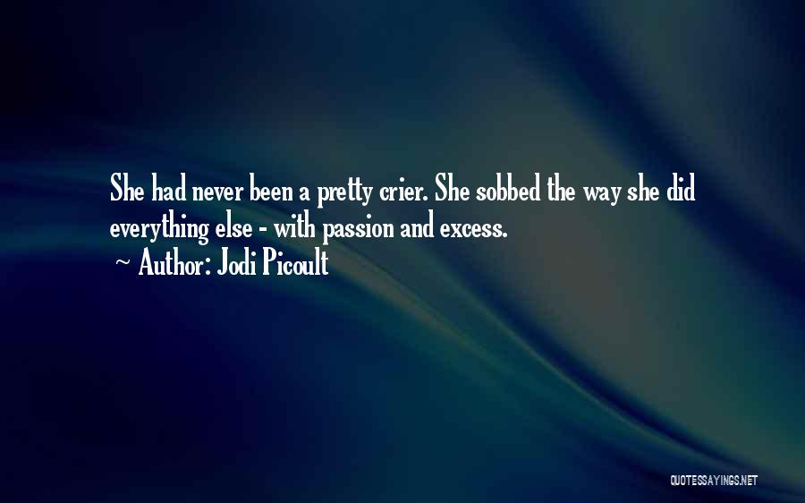 Jodi Picoult Quotes: She Had Never Been A Pretty Crier. She Sobbed The Way She Did Everything Else - With Passion And Excess.