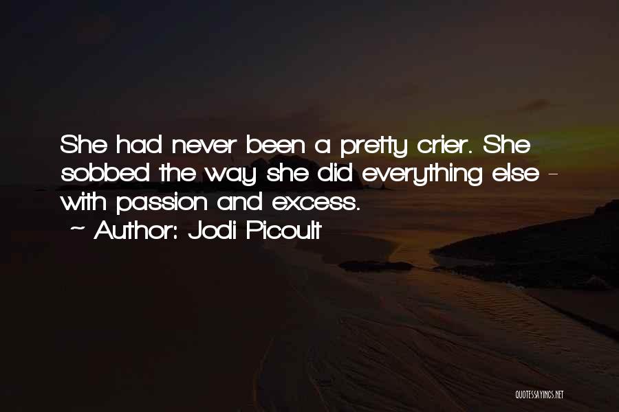 Jodi Picoult Quotes: She Had Never Been A Pretty Crier. She Sobbed The Way She Did Everything Else - With Passion And Excess.