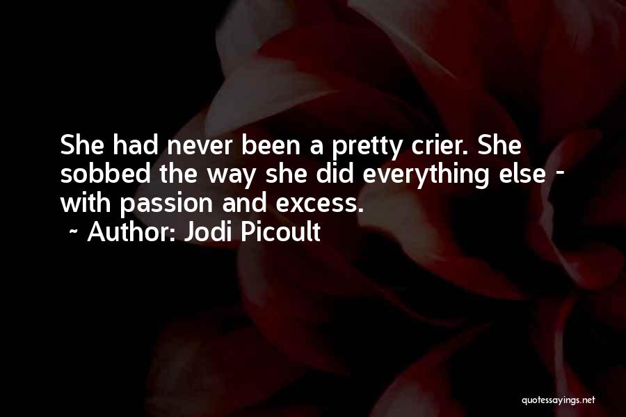 Jodi Picoult Quotes: She Had Never Been A Pretty Crier. She Sobbed The Way She Did Everything Else - With Passion And Excess.