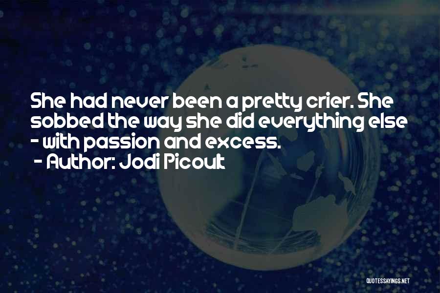 Jodi Picoult Quotes: She Had Never Been A Pretty Crier. She Sobbed The Way She Did Everything Else - With Passion And Excess.