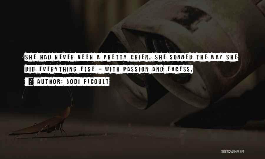Jodi Picoult Quotes: She Had Never Been A Pretty Crier. She Sobbed The Way She Did Everything Else - With Passion And Excess.
