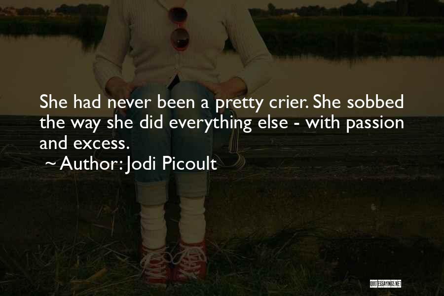 Jodi Picoult Quotes: She Had Never Been A Pretty Crier. She Sobbed The Way She Did Everything Else - With Passion And Excess.