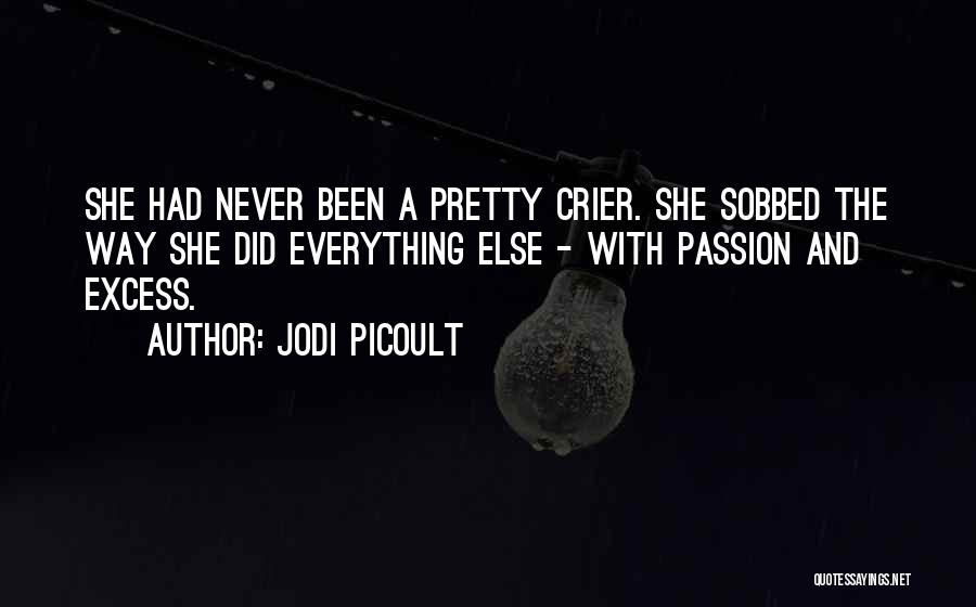 Jodi Picoult Quotes: She Had Never Been A Pretty Crier. She Sobbed The Way She Did Everything Else - With Passion And Excess.