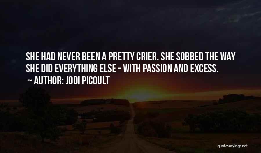 Jodi Picoult Quotes: She Had Never Been A Pretty Crier. She Sobbed The Way She Did Everything Else - With Passion And Excess.