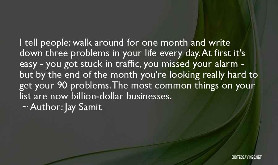 Jay Samit Quotes: I Tell People: Walk Around For One Month And Write Down Three Problems In Your Life Every Day. At First