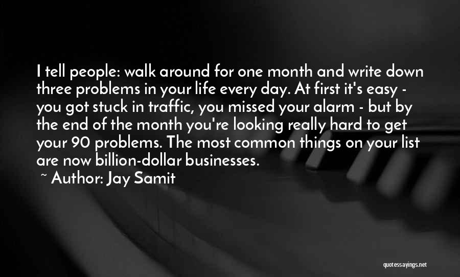 Jay Samit Quotes: I Tell People: Walk Around For One Month And Write Down Three Problems In Your Life Every Day. At First