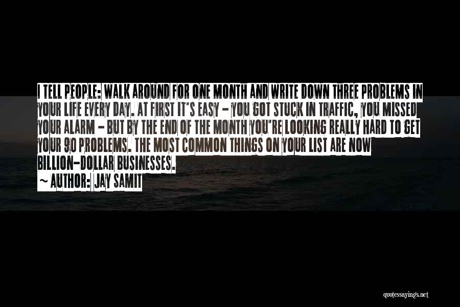 Jay Samit Quotes: I Tell People: Walk Around For One Month And Write Down Three Problems In Your Life Every Day. At First