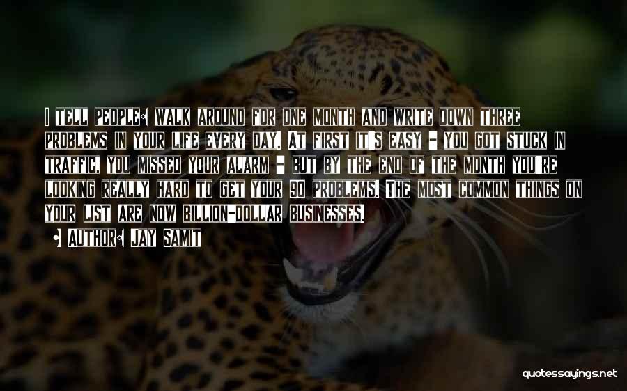 Jay Samit Quotes: I Tell People: Walk Around For One Month And Write Down Three Problems In Your Life Every Day. At First