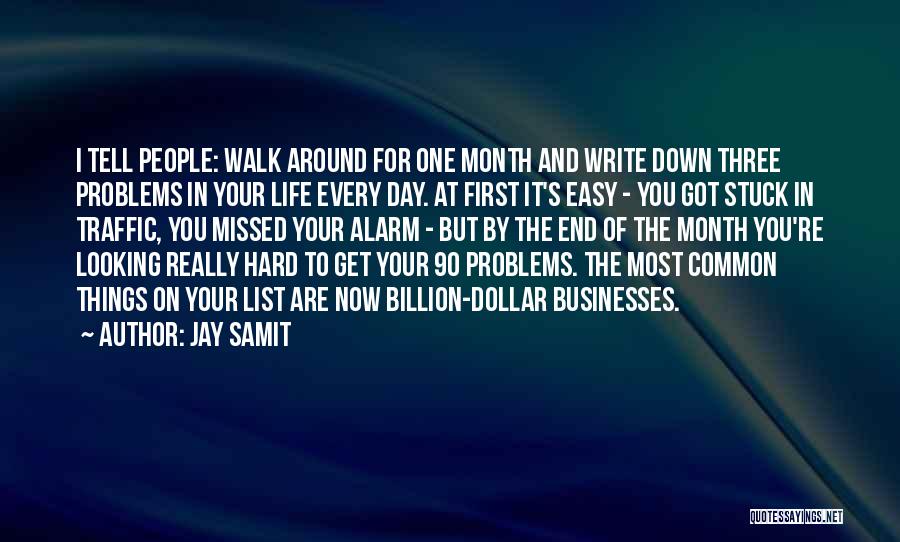 Jay Samit Quotes: I Tell People: Walk Around For One Month And Write Down Three Problems In Your Life Every Day. At First