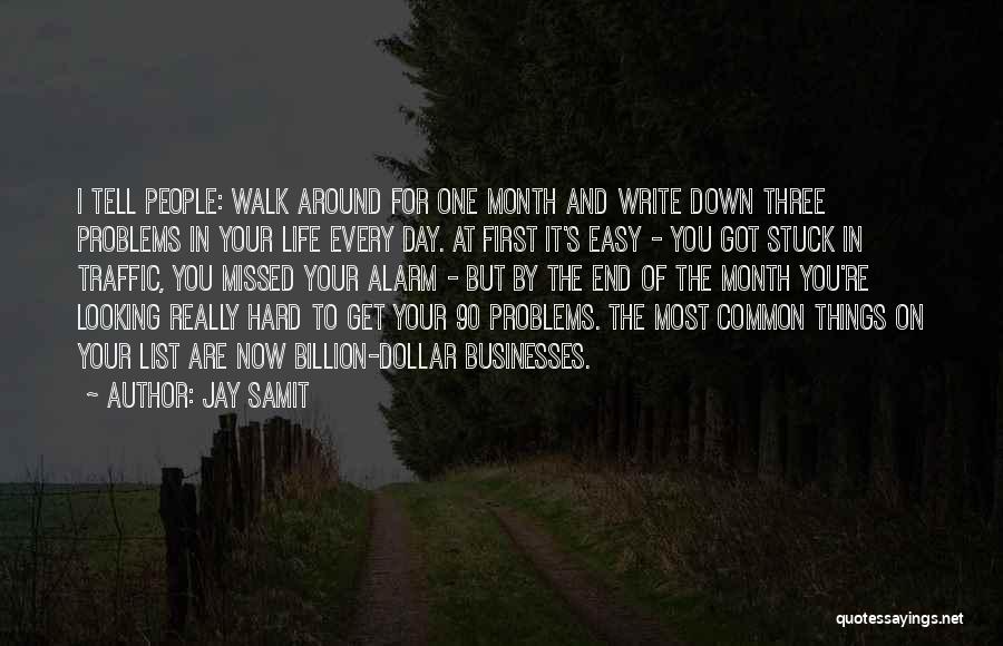 Jay Samit Quotes: I Tell People: Walk Around For One Month And Write Down Three Problems In Your Life Every Day. At First