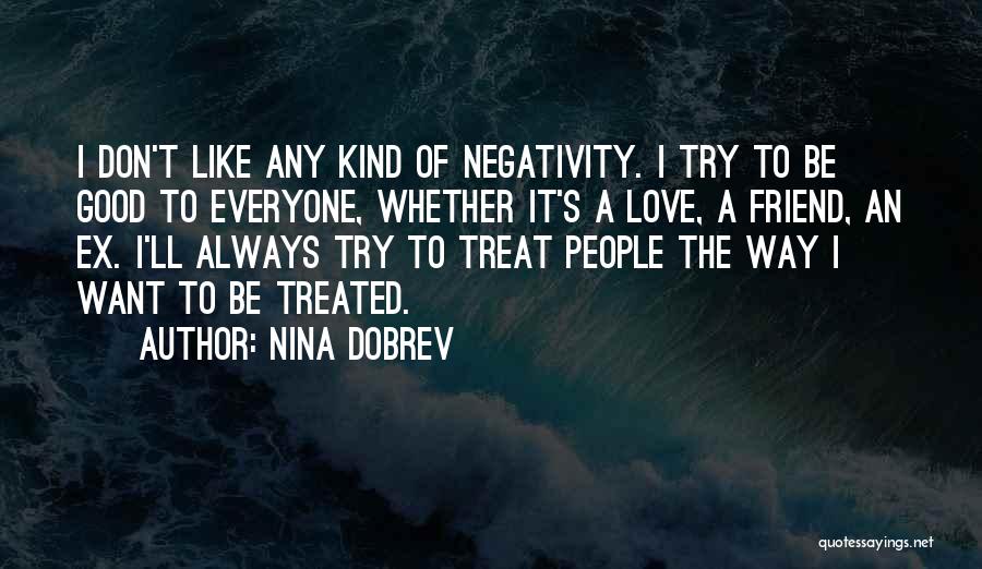 Nina Dobrev Quotes: I Don't Like Any Kind Of Negativity. I Try To Be Good To Everyone, Whether It's A Love, A Friend,