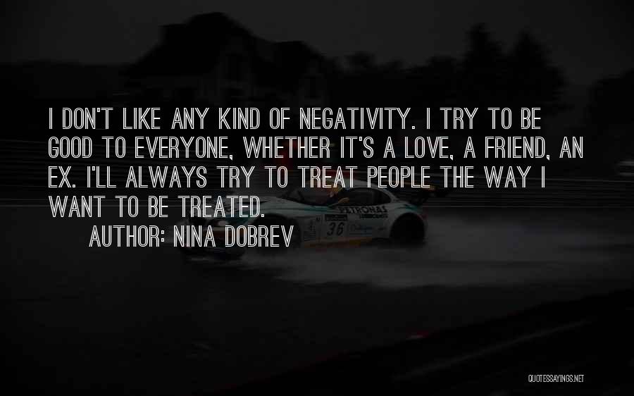 Nina Dobrev Quotes: I Don't Like Any Kind Of Negativity. I Try To Be Good To Everyone, Whether It's A Love, A Friend,