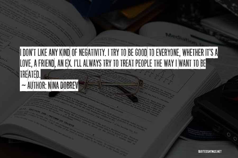 Nina Dobrev Quotes: I Don't Like Any Kind Of Negativity. I Try To Be Good To Everyone, Whether It's A Love, A Friend,