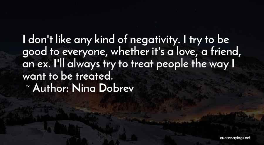 Nina Dobrev Quotes: I Don't Like Any Kind Of Negativity. I Try To Be Good To Everyone, Whether It's A Love, A Friend,